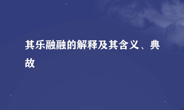 其乐融融的解释及其含义、典故