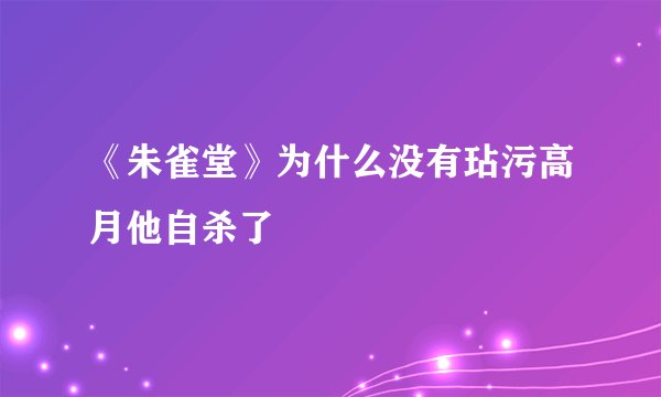 《朱雀堂》为什么没有玷污高月他自杀了