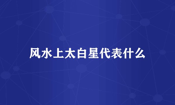 风水上太白星代表什么