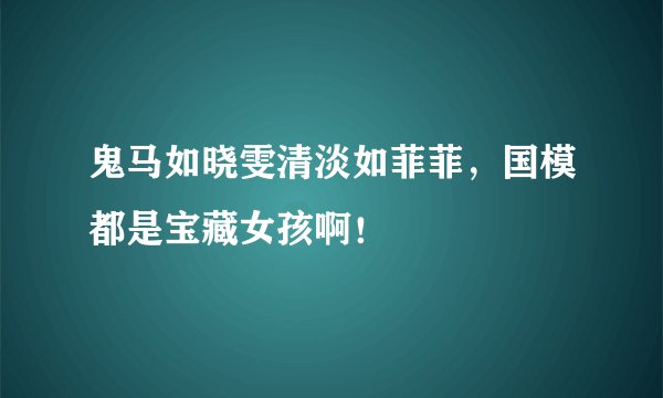 鬼马如晓雯清淡如菲菲，国模都是宝藏女孩啊！