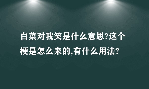 白菜对我笑是什么意思?这个梗是怎么来的,有什么用法?