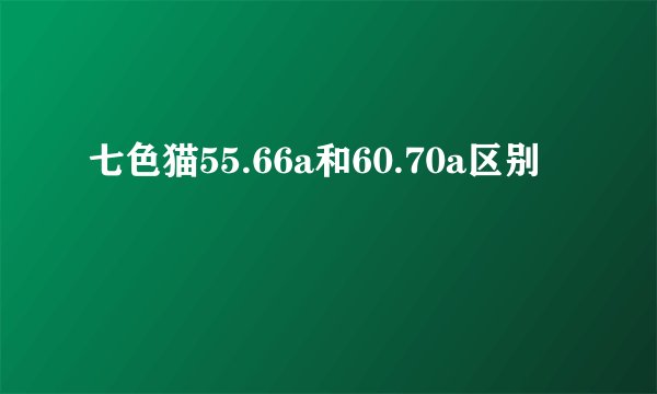 七色猫55.66a和60.70a区别
