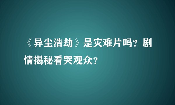 《异尘浩劫》是灾难片吗？剧情揭秘看哭观众？