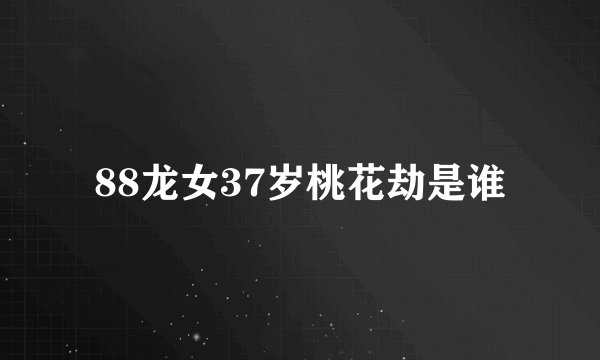 88龙女37岁桃花劫是谁