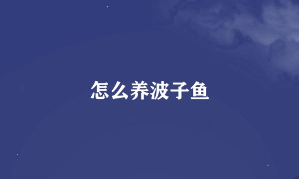 怎么养波子鱼