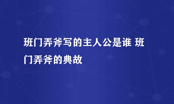 班门弄斧写的主人公是谁 班门弄斧的典故