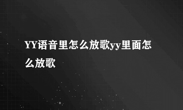 YY语音里怎么放歌yy里面怎么放歌