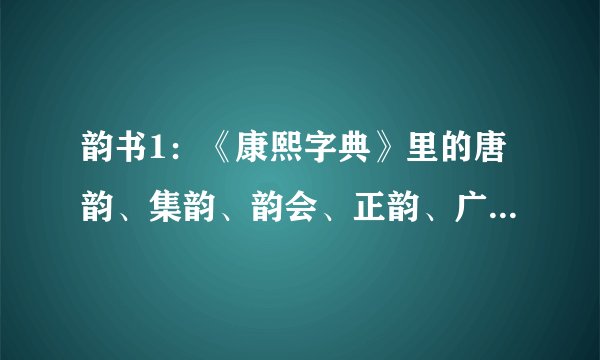 韵书1：《康熙字典》里的唐韵、集韵、韵会、正韵、广韵是什么意思？