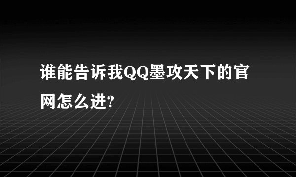 谁能告诉我QQ墨攻天下的官网怎么进?