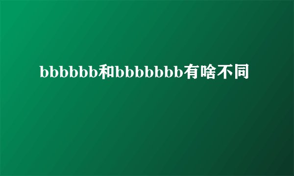bbbbbb和bbbbbbb有啥不同