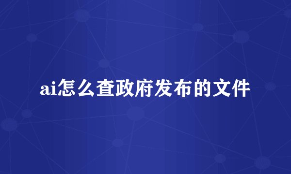 ai怎么查政府发布的文件
