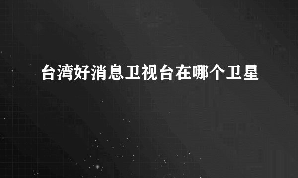 台湾好消息卫视台在哪个卫星