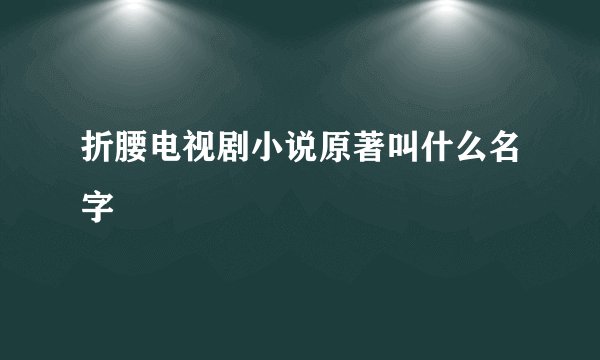 折腰电视剧小说原著叫什么名字