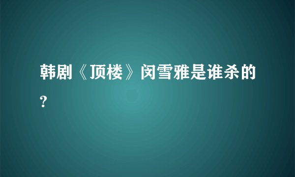 韩剧《顶楼》闵雪雅是谁杀的?