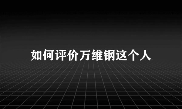 如何评价万维钢这个人