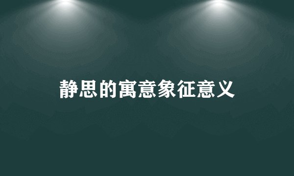 静思的寓意象征意义