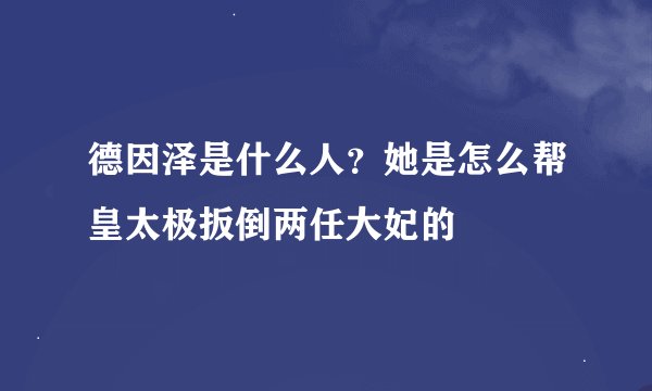 德因泽是什么人？她是怎么帮皇太极扳倒两任大妃的
