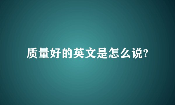 质量好的英文是怎么说?