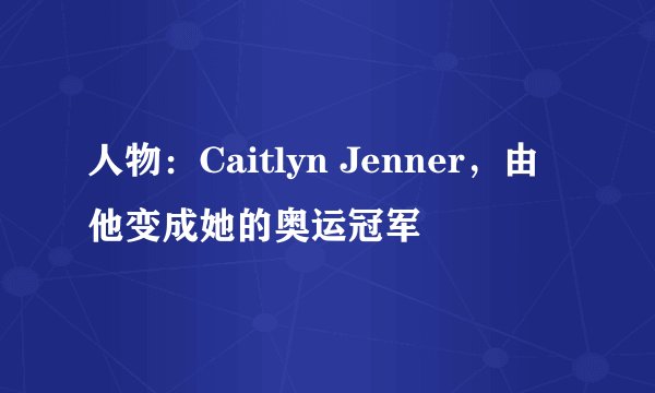 人物：Caitlyn Jenner，由他变成她的奥运冠军