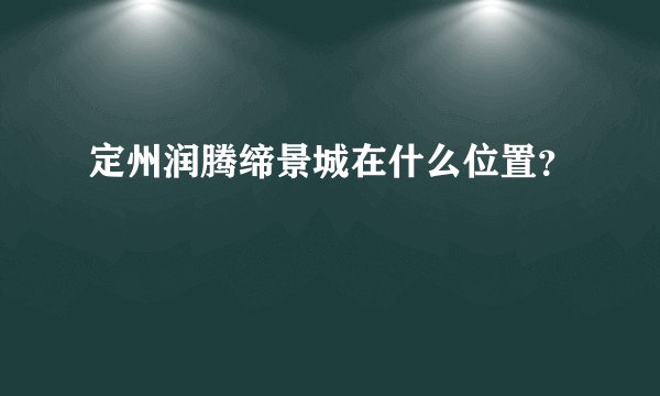 定州润腾缔景城在什么位置？