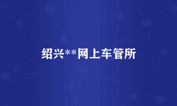 绍兴**网上车管所