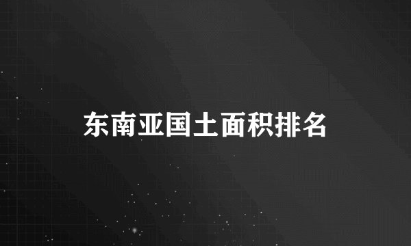 东南亚国土面积排名