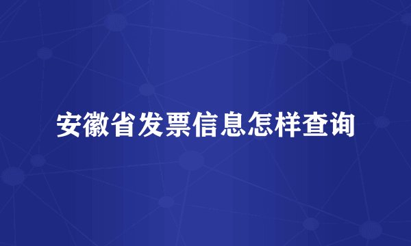 安徽省发票信息怎样查询