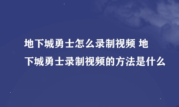 地下城勇士怎么录制视频 地下城勇士录制视频的方法是什么