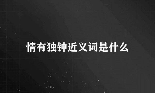 情有独钟近义词是什么
