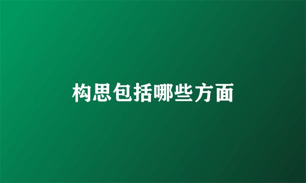 构思包括哪些方面