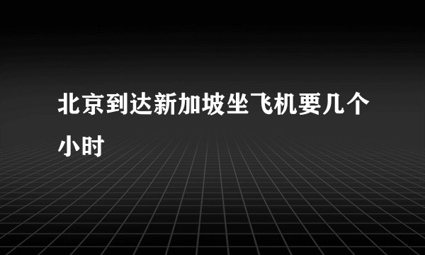北京到达新加坡坐飞机要几个小时