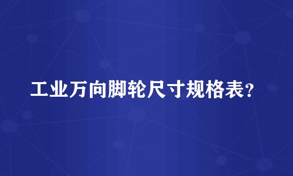 工业万向脚轮尺寸规格表？