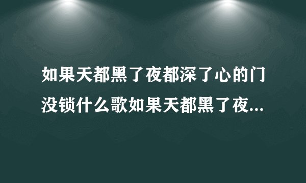 如果天都黑了夜都深了心的门没锁什么歌如果天都黑了夜都深了心的门没锁完整歌词