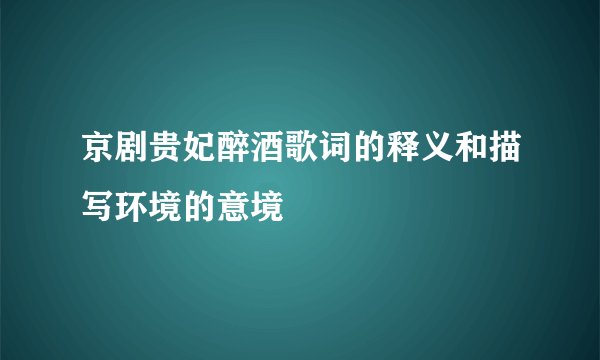 京剧贵妃醉酒歌词的释义和描写环境的意境