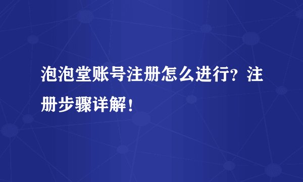 泡泡堂账号注册怎么进行？注册步骤详解！