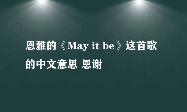 恩雅的《May it be》这首歌的中文意思 恩谢