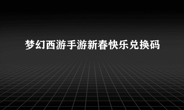 梦幻西游手游新春快乐兑换码