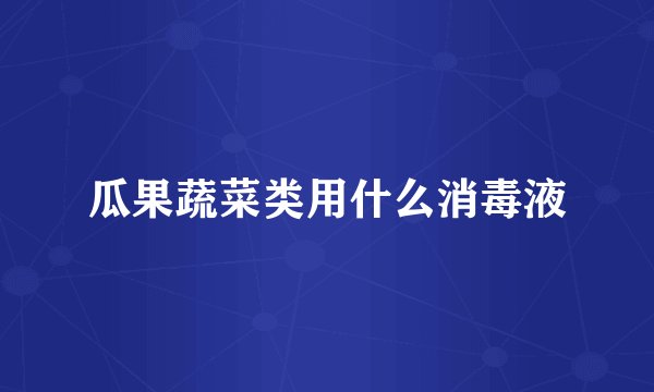 瓜果蔬菜类用什么消毒液