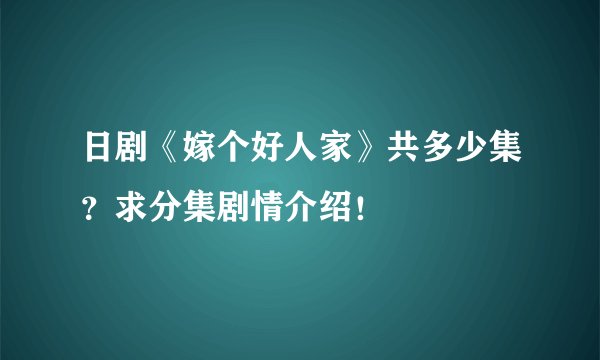 日剧《嫁个好人家》共多少集？求分集剧情介绍！