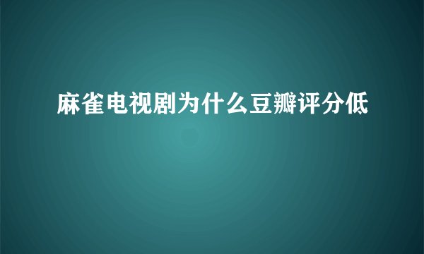 麻雀电视剧为什么豆瓣评分低