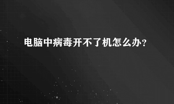 电脑中病毒开不了机怎么办？