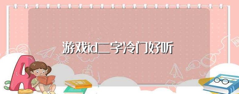 有什么冷门的好听的二个字的id吗。？