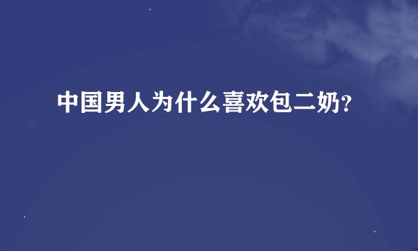 中国男人为什么喜欢包二奶？