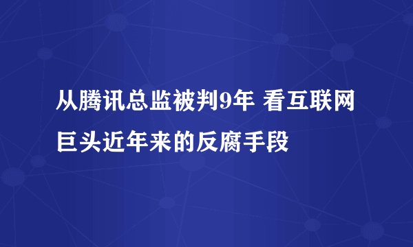 从腾讯总监被判9年 看互联网巨头近年来的反腐手段