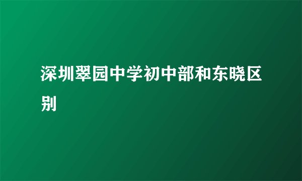 深圳翠园中学初中部和东晓区别