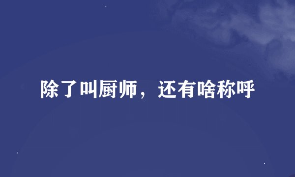 除了叫厨师，还有啥称呼