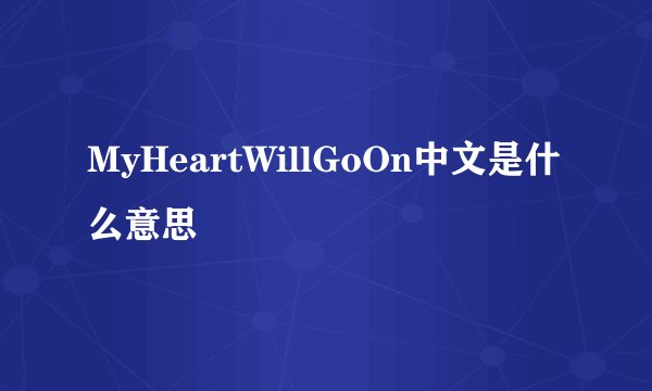 MyHeartWillGoOn中文是什么意思