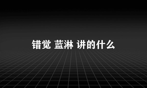 错觉 蓝淋 讲的什么