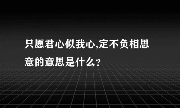 只愿君心似我心,定不负相思意的意思是什么？