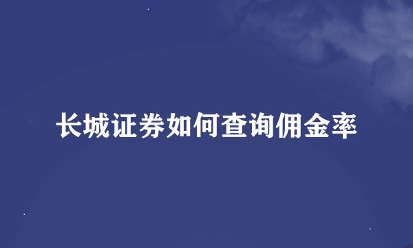 长城证券如何查询佣金率